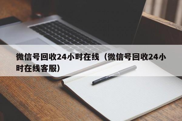 微信号回收24小时在线（微信号回收24小时在线客服）