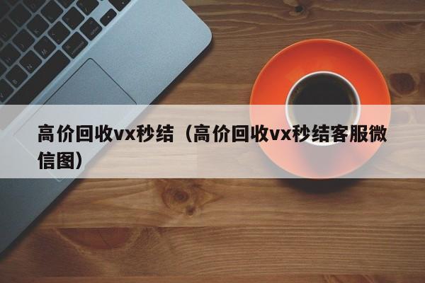 高价回收vx秒结（高价回收vx秒结客服微信图）