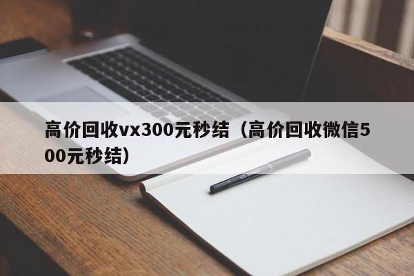 高价回收vx300元秒结（高价回收微信500元秒结）