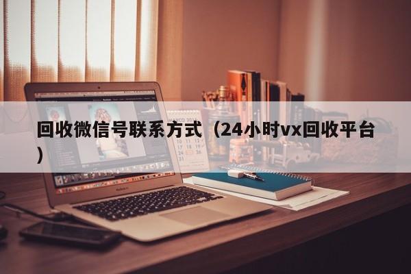 回收微信号联系方式（24小时vx回收平台）