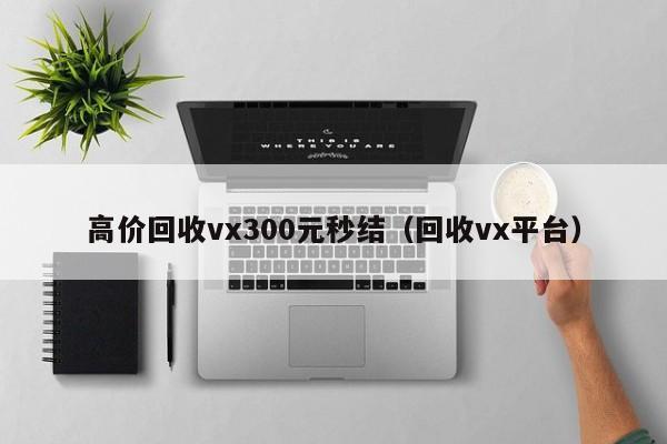 高价回收vx300元秒结（回收vx平台）