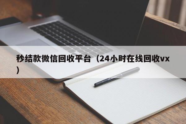 秒结款微信回收平台（24小时在线回收vx）