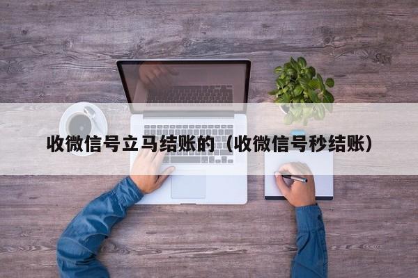 收微信号立马结账的（收微信号秒结账）