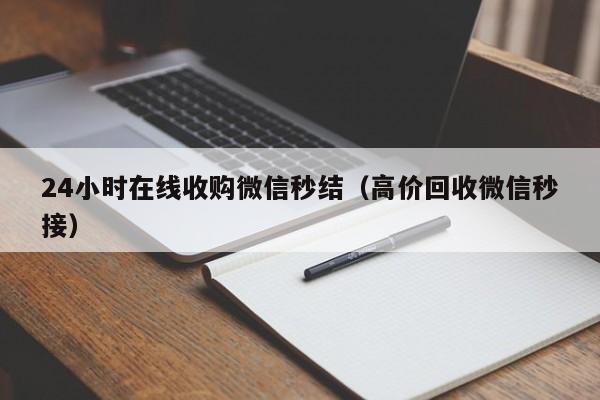 24小时在线收购微信秒结（高价回收微信秒接）