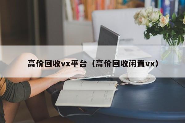 高价回收vx平台（高价回收闲置vx）