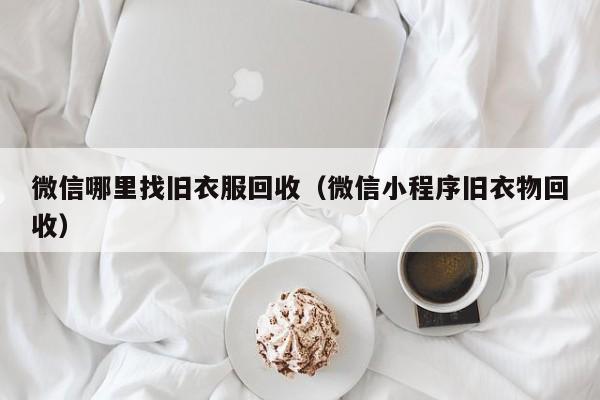 微信哪里找旧衣服回收（微信小程序旧衣物回收）