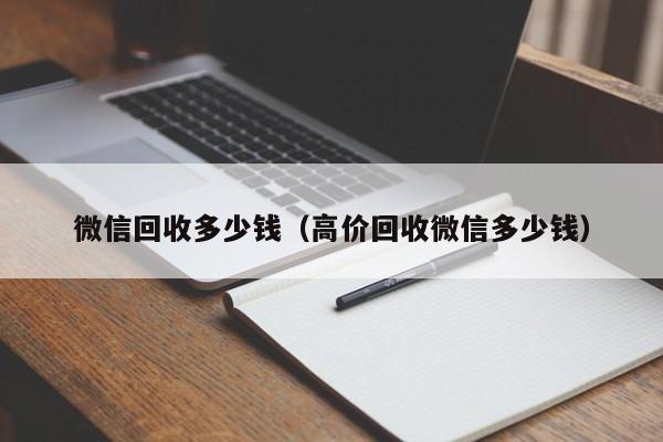 微信回收多少钱（高价回收微信多少钱）