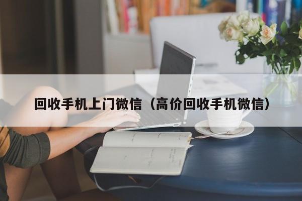 回收手机上门微信（高价回收手机微信）