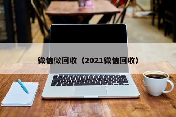 微信微回收（2021微信回收）