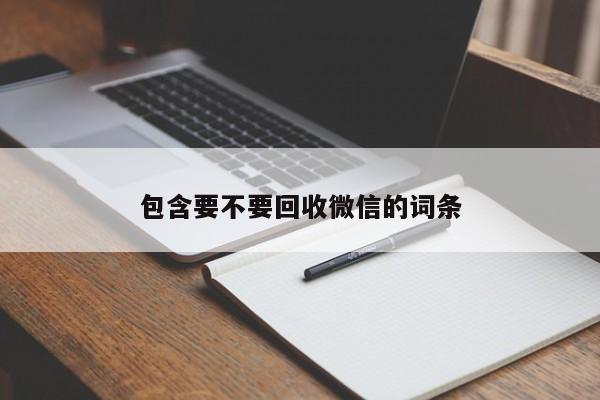 包含要不要回收微信的词条