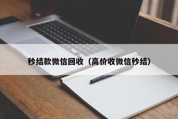 秒结款微信回收（高价收微信秒结）