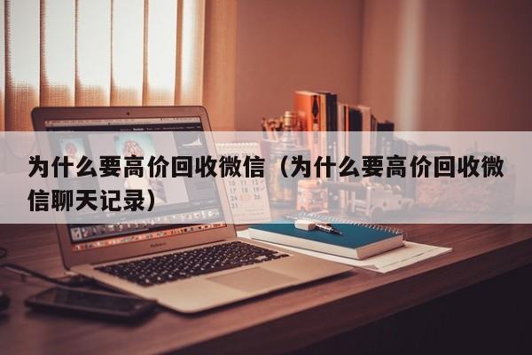 为什么要高价回收微信（为什么要高价回收微信聊天记录）