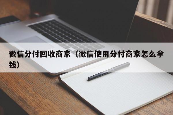 微信分付回收商家（微信使用分付商家怎么拿钱）