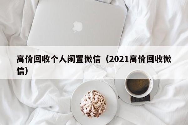 高价回收个人闲置微信（2021高价回收微信）