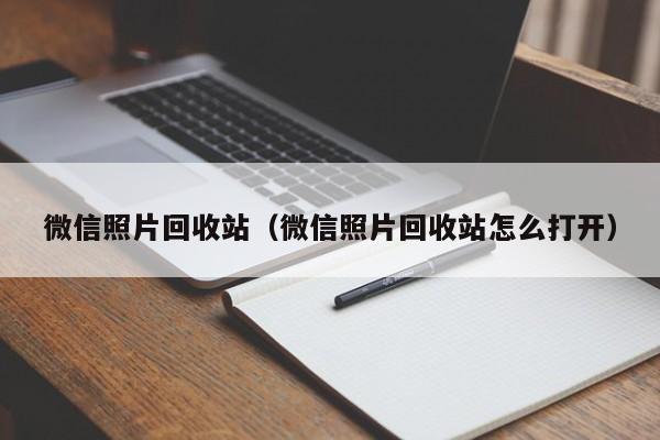 微信照片回收站（微信照片回收站怎么打开）