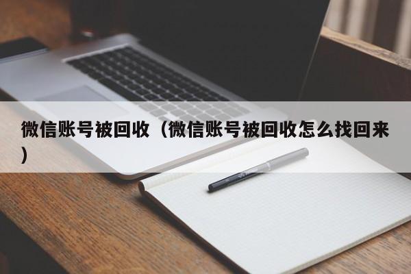 微信账号被回收（微信账号被回收怎么找回来）