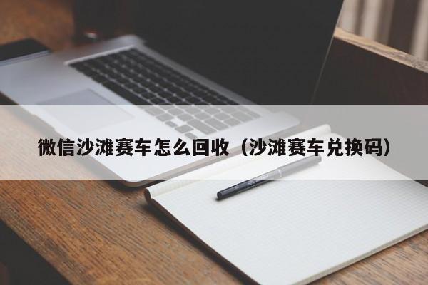 微信沙滩赛车怎么回收（沙滩赛车兑换码）