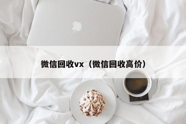 微信回收vx（微信回收高价）