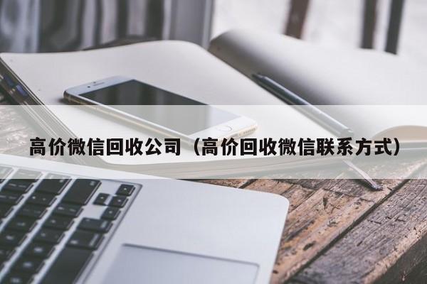 高价微信回收公司（高价回收微信联系方式）