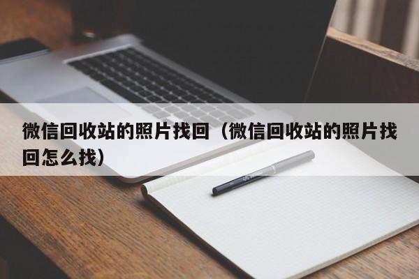 微信回收站的照片找回（微信回收站的照片找回怎么找）