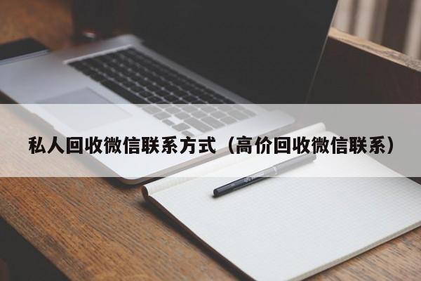 私人回收微信联系方式（高价回收微信联系）