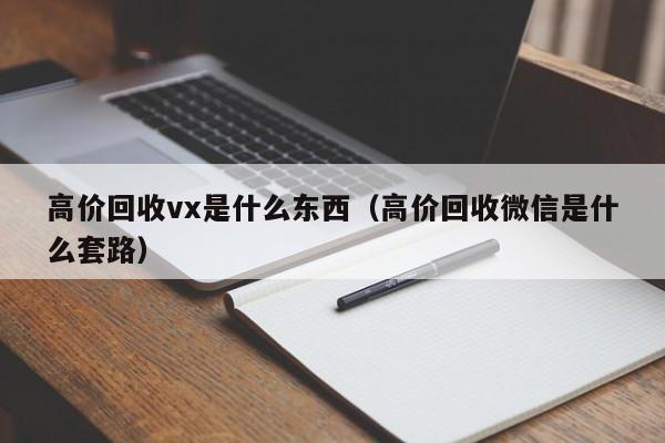 高价回收vx是什么东西（高价回收微信是什么套路）