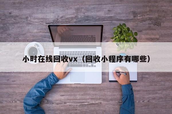 小时在线回收vx（回收小程序有哪些）