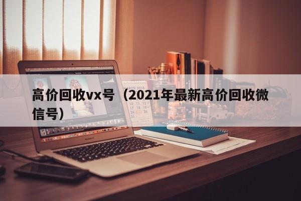 高价回收vx号（2021年最新高价回收微信号）